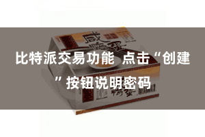 比特派交易功能  点击“创建”按钮说明密码