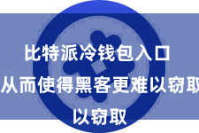比特派冷钱包入口 从而使得黑客更难以窃取
