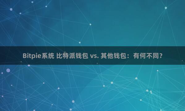 Bitpie系统 比特派钱包 vs. 其他钱包：有何不同？