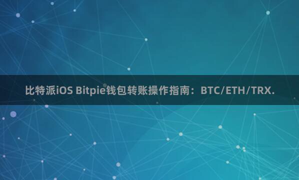 比特派iOS Bitpie钱包转账操作指南：BTC/ETH/TRX.