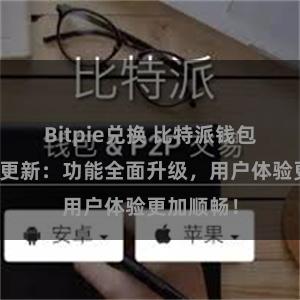 Bitpie兑换 比特派钱包最新版本更新：功能全面升级，用户体验更加顺畅！