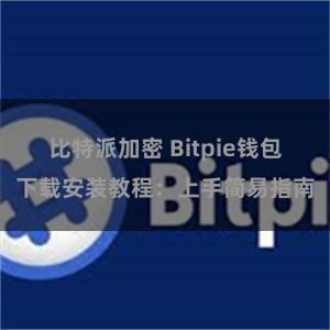 比特派加密 Bitpie钱包下载安装教程：上手简易指南