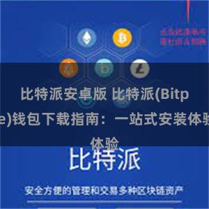 比特派安卓版 比特派(Bitpie)钱包下载指南：一站式安装体验