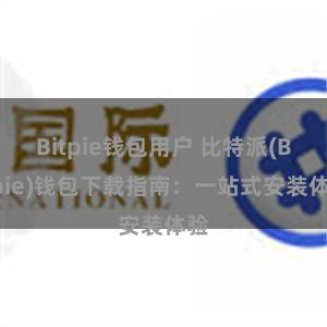 Bitpie钱包用户 比特派(Bitpie)钱包下载指南：一站式安装体验