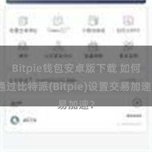 Bitpie钱包安卓版下载 如何通过比特派(Bitpie)设置交易加速？