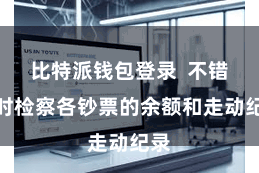 比特派钱包登录  不错随时检察各钞票的余额和走动纪录