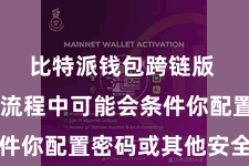 比特派钱包跨链版  在装置流程中可能会条件你配置密码或其他安全轨范