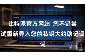 比特派官方网站  您不错尝试重新导入您的私钥大约助记词