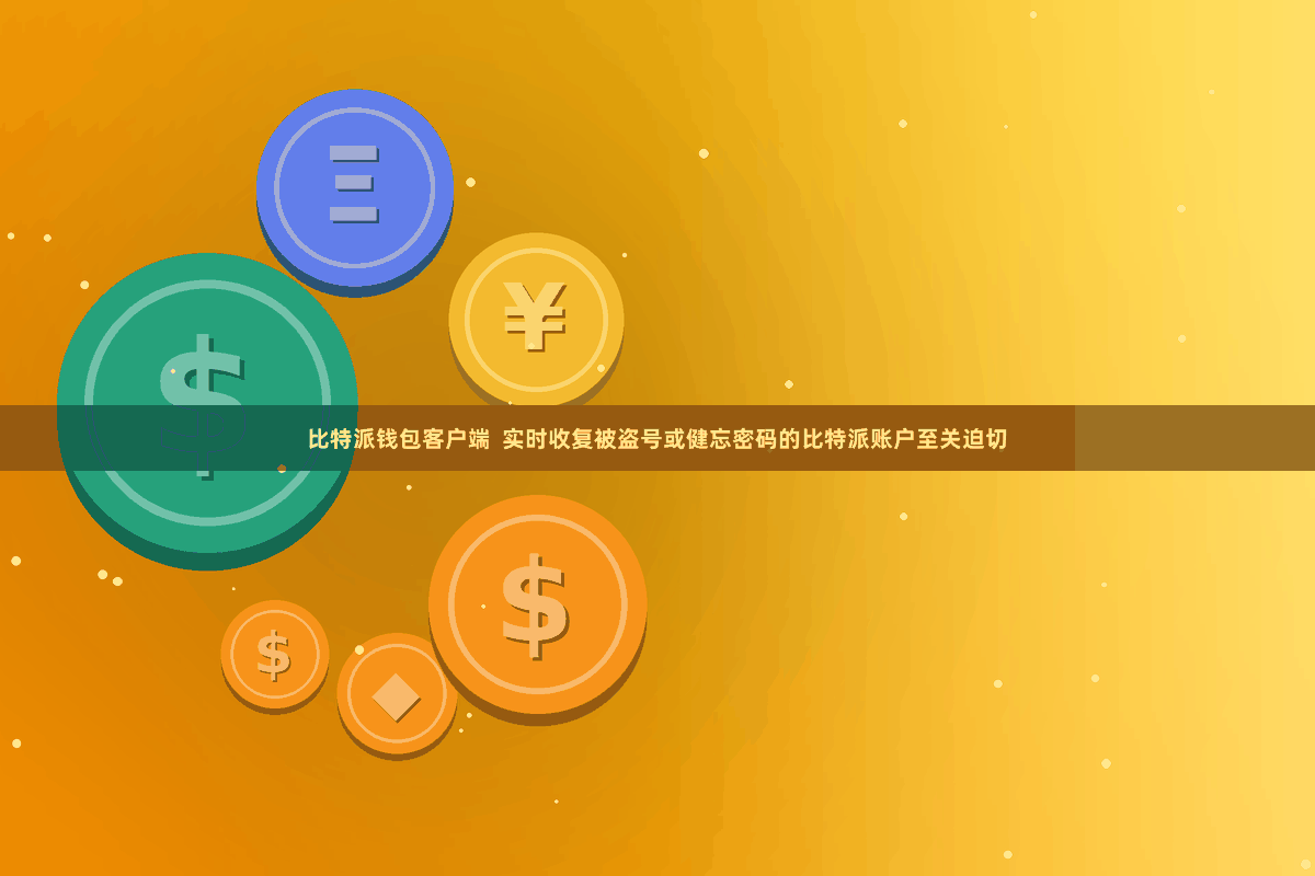 比特派钱包客户端 实时收复被盗号或健忘密码的比特派账户至关迫切