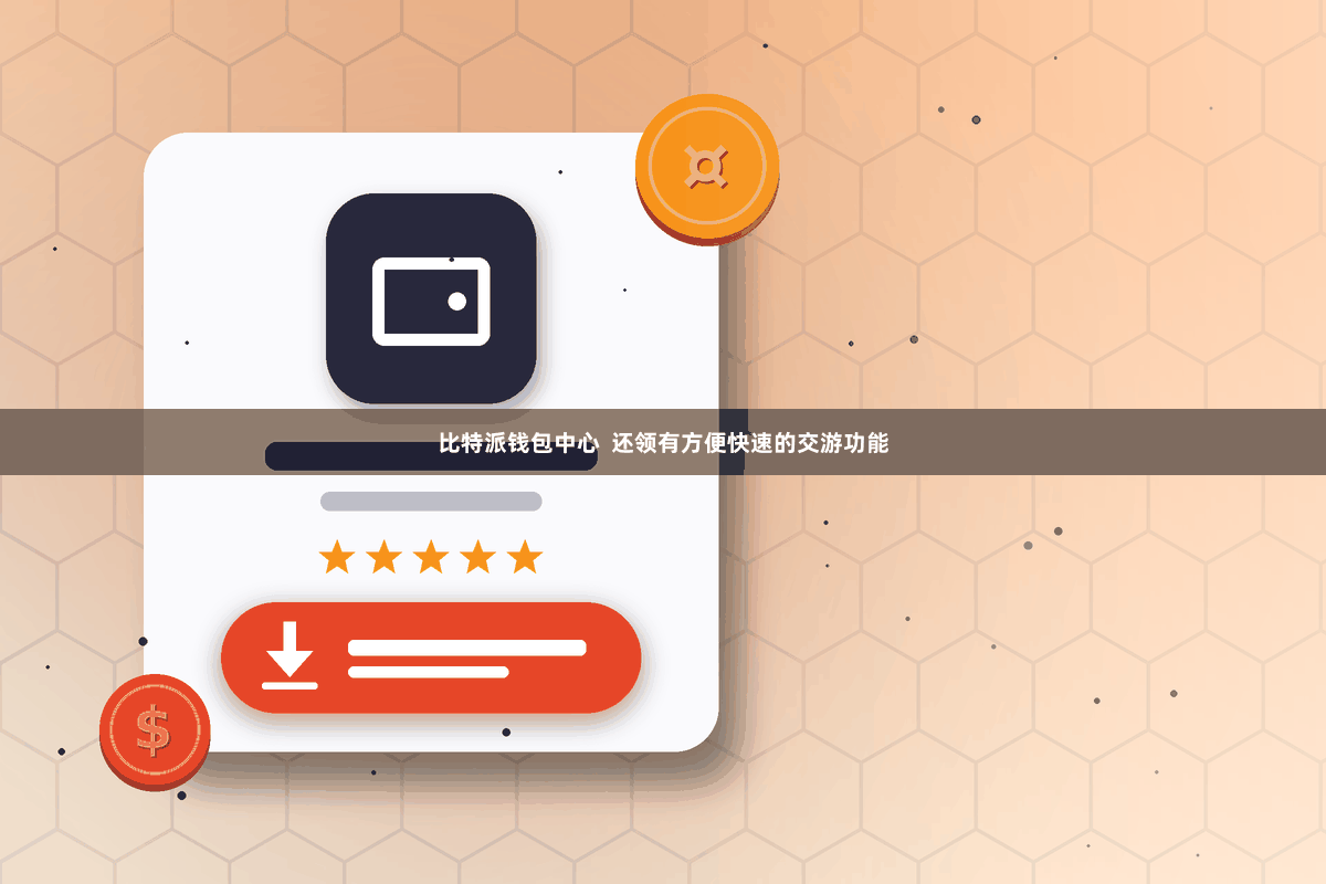 比特派钱包中心  还领有方便快速的交游功能